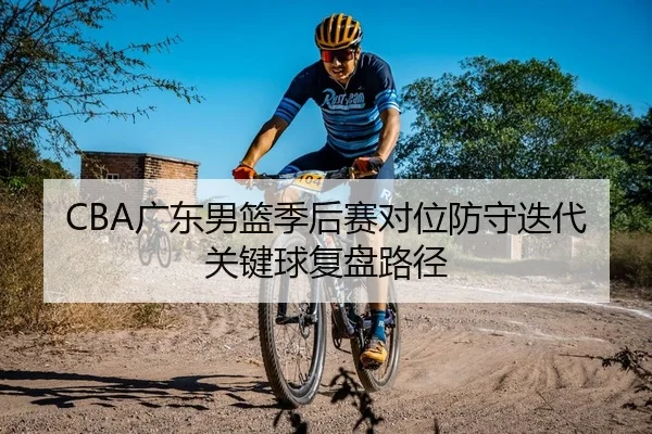 CBA广东男篮季后赛对位防守迭代关键球复盘路径